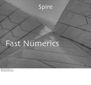 Spire
Fast Numerics
83
Saturday, January 10, 15
hUps://github.com/non/spire
 