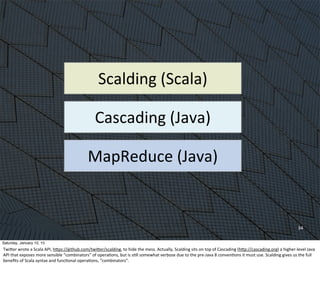 34
MapReduce	
  (Java)
Cascading	
  (Java)
Scalding	
  (Scala)
Saturday, January 10, 15
TwiWer	
  wrote	
  a	
  Scala	
  A...