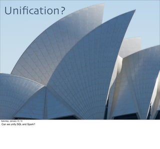 Uniﬁcation?
65
Saturday, January 10, 15
Can we unify SQL and Spark?
 