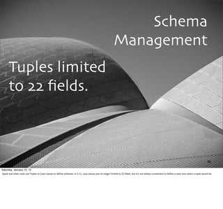Schema
Management
Tuples limited
to 22 ﬁelds.
86
Saturday, January 10, 15
Spark	
  and	
  other	
  tools	
  use	
  Tuples	...