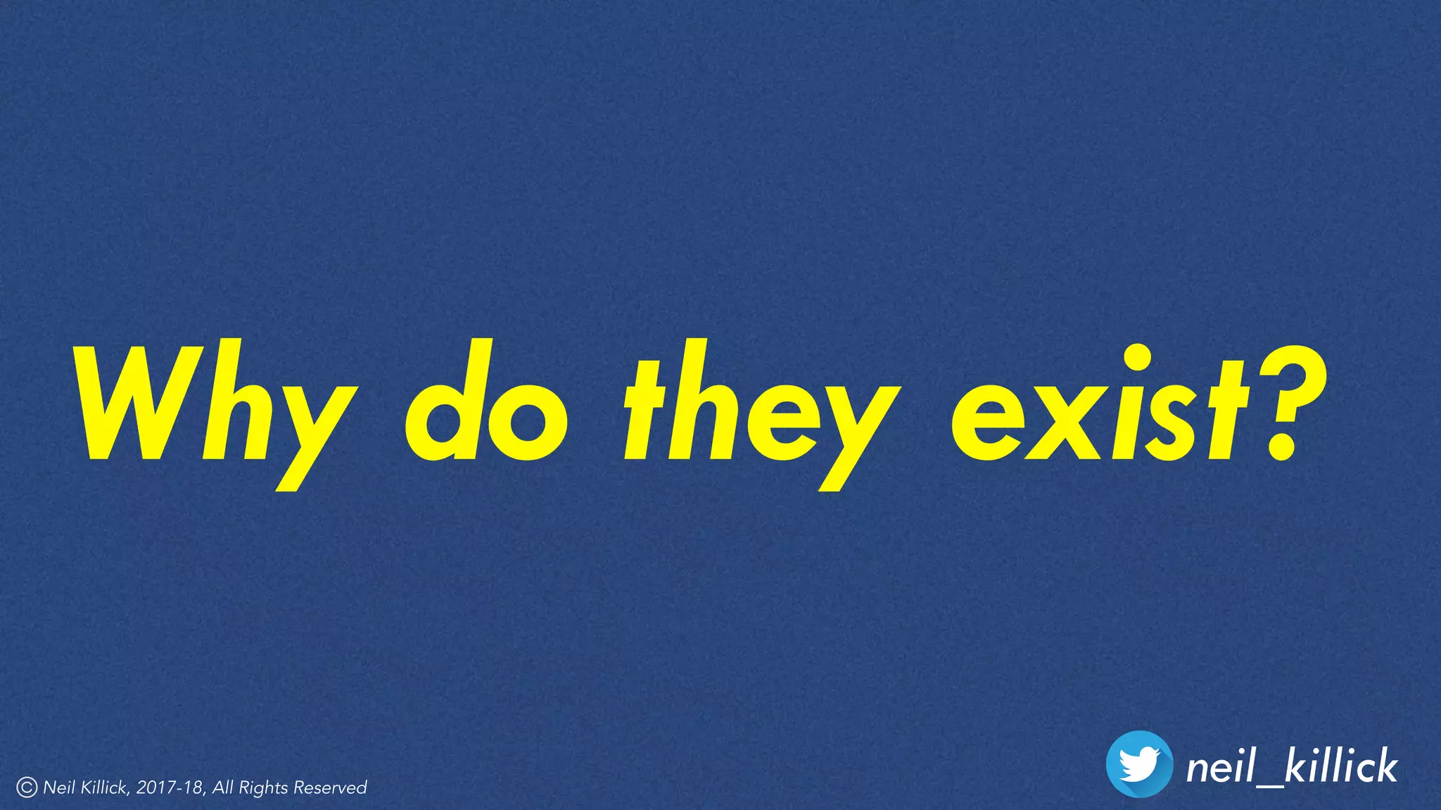 neil_killickNeil Killick, 2017-18, All Rights Reserved
Why do they exist?
 