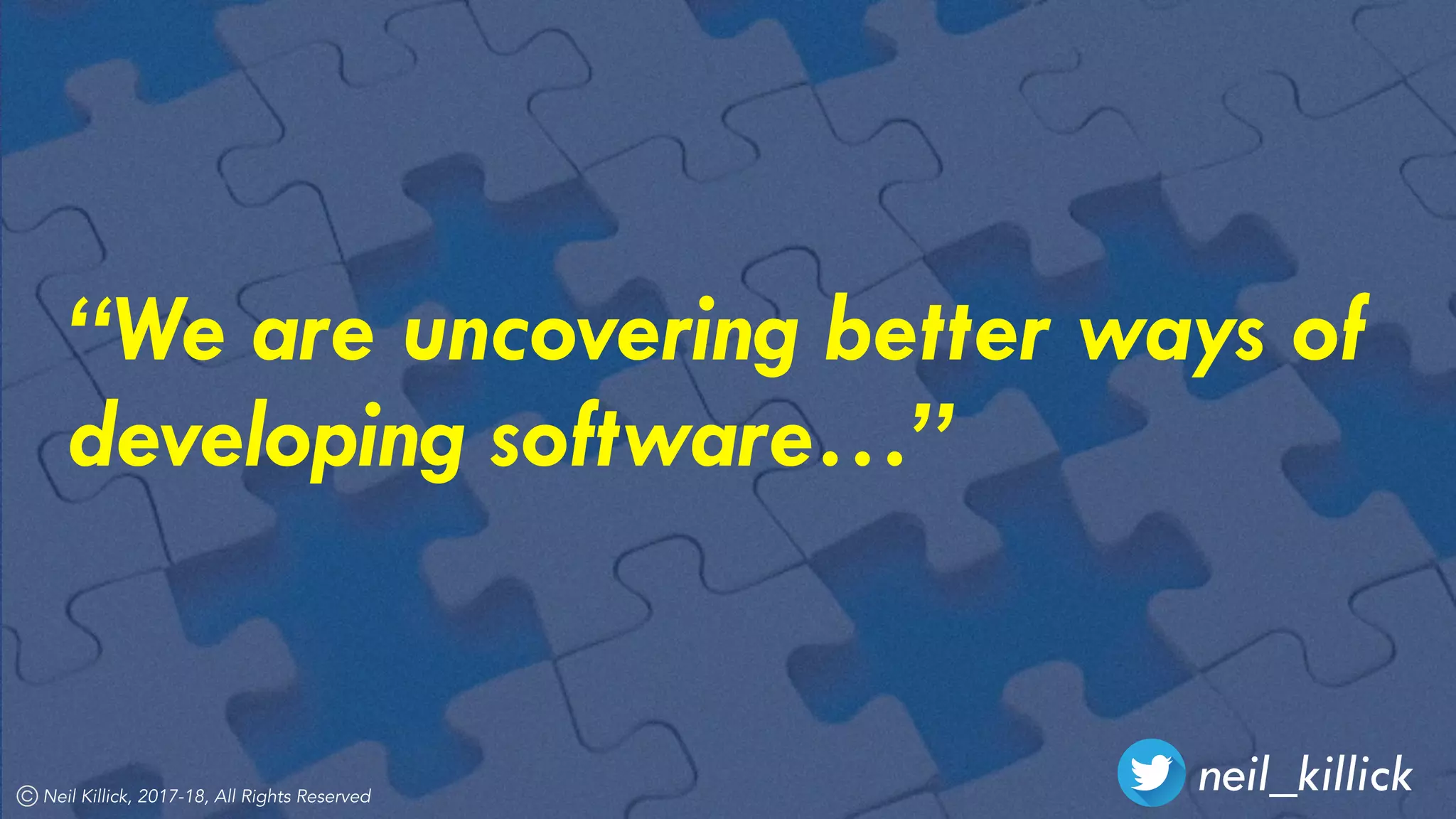 Neil Killick, 2017-18, All Rights Reserved
neil_killick
“We are uncovering better ways of
developing software…”
 