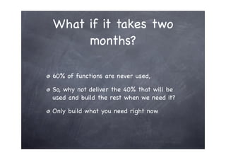 What if it takes two
     months?

60% of functions are never used,

So, why not deliver the 40% that will be
used and bui...