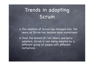 Trends in adopting
        Scrum

The adoption of Scrum has changed over the
years as Scrum has become more mainstream

On...