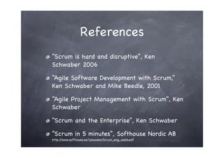 References
“Scrum is hard and disruptive”, Ken
Schwaber 2006

“Agile Software Development with Scrum,”
Ken Schwaber and Mi...