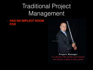 Traditional Project
Management
• HAS NO IMPLICIT ROOM
FOR
• Innovation
• Learning new technologies
• Group dynamics
 