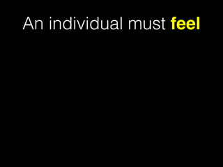 An individual must feel
• appreciated
• positive
• safe
• free from stress and threats to their identity
 