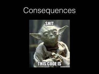Consequences
• Shitcode
• Technical debt
 