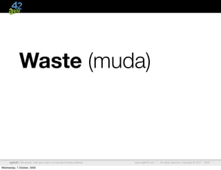 Waste (muda)



      agile42 | We advise, train and coach companies building software   www.agile42.com |   All rights reserved. Copyright © 2007 - 2009.

Wednesday, 7 October, 2009
 