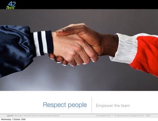 Respect people          Empower the team

      agile42 | We advise, train and coach companies building software   www.agile42.com |   All rights reserved. Copyright © 2007 - 2009.

Wednesday, 7 October, 2009
 