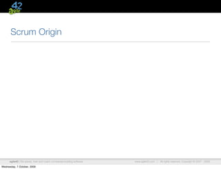 Scrum Origin




      agile42 | We advise, train and coach companies building software   www.agile42.com |   All rights reserved. Copyright © 2007 - 2009.

Wednesday, 7 October, 2009
 