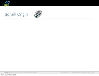 Scrum Origin




      agile42 | We advise, train and coach companies building software   www.agile42.com |   All rights reserved. Copyright © 2007 - 2009.

Wednesday, 7 October, 2009
 
