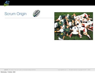 Scrum Origin




      agile42 | We advise, train and coach companies building software   www.agile42.com |   All rights reserved. Copyright © 2007 - 2009.

Wednesday, 7 October, 2009
 