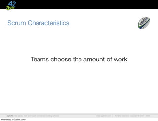Scrum Characteristics




                                   Teams choose the amount of work




      agile42 | We advise, train and coach companies building software   www.agile42.com |   All rights reserved. Copyright © 2007 - 2009.

Wednesday, 7 October, 2009
 