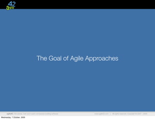 The Goal of Agile Approaches




      agile42 | We advise, train and coach companies building software   www.agile42.com |   All rights reserved. Copyright © 2007 - 2009.

Wednesday, 7 October, 2009
 