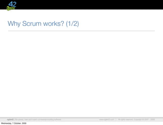 Why Scrum works? (1/2)




      agile42 | We advise, train and coach companies building software   www.agile42.com |   All rights reserved. Copyright © 2007 - 2009.

Wednesday, 7 October, 2009
 