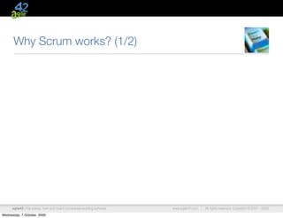 Why Scrum works? (1/2)




      agile42 | We advise, train and coach companies building software   www.agile42.com |   All rights reserved. Copyright © 2007 - 2009.

Wednesday, 7 October, 2009
 