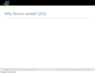 Why Scrum works? (2/2)




      agile42 | We advise, train and coach companies building software   www.agile42.com |   All rights reserved. Copyright © 2007 - 2009.

Wednesday, 7 October, 2009
 