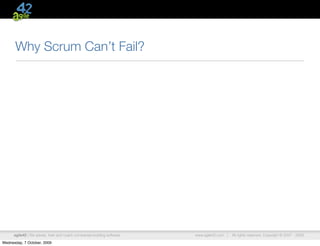 Why Scrum Can’t Fail?




      agile42 | We advise, train and coach companies building software   www.agile42.com |   All rights reserved. Copyright © 2007 - 2009.

Wednesday, 7 October, 2009
 