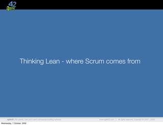 Thinking Lean - where Scrum comes from




      agile42 | We advise, train and coach companies building software   www.agile42.com |   All rights reserved. Copyright © 2007 - 2009.

Wednesday, 7 October, 2009
 