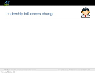 Leadership inﬂuences change




      agile42 | We advise, train and coach companies building software   www.agile42.com |   All rights reserved. Copyright © 2007 - 2009.

Wednesday, 7 October, 2009
 
