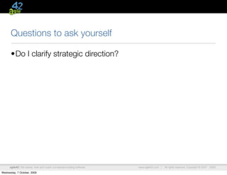 Questions to ask yourself

      •Do I clarify strategic direction?




      agile42 | We advise, train and coach companies building software   www.agile42.com |   All rights reserved. Copyright © 2007 - 2009.

Wednesday, 7 October, 2009
 