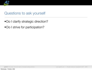 Questions to ask yourself

      •Do I clarify strategic direction?
      •Do I strive for participation?




      agile42 | We advise, train and coach companies building software   www.agile42.com |   All rights reserved. Copyright © 2007 - 2009.

Wednesday, 7 October, 2009
 