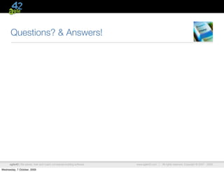 Questions? & Answers!




      agile42 | We advise, train and coach companies building software   www.agile42.com |   All rights reserved. Copyright © 2007 - 2009.

Wednesday, 7 October, 2009
 