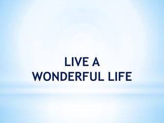 LIVE A
WONDERFUL LIFE
 