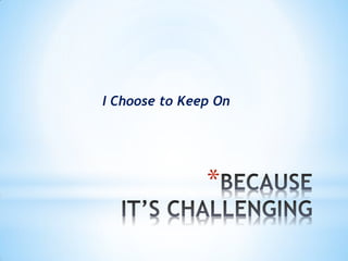 I Choose to Keep On




               *
 