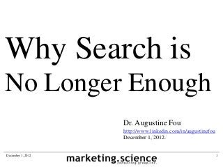 Why Search is
No Longer Enough
                   Dr. Augustine Fou
                   http://www.linkedin.com/in/augustinefou
                   December 1, 2012.


December 1, 2012                                             1
 