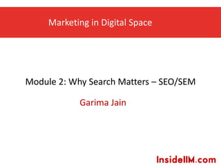 Marketing in Digital Space
Garima Jain
Module 2: Why Search Matters – SEO/SEM
 