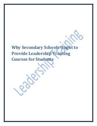 Why Secondary Schools Ought to
Provide Leadership Training
Courses for Students
 