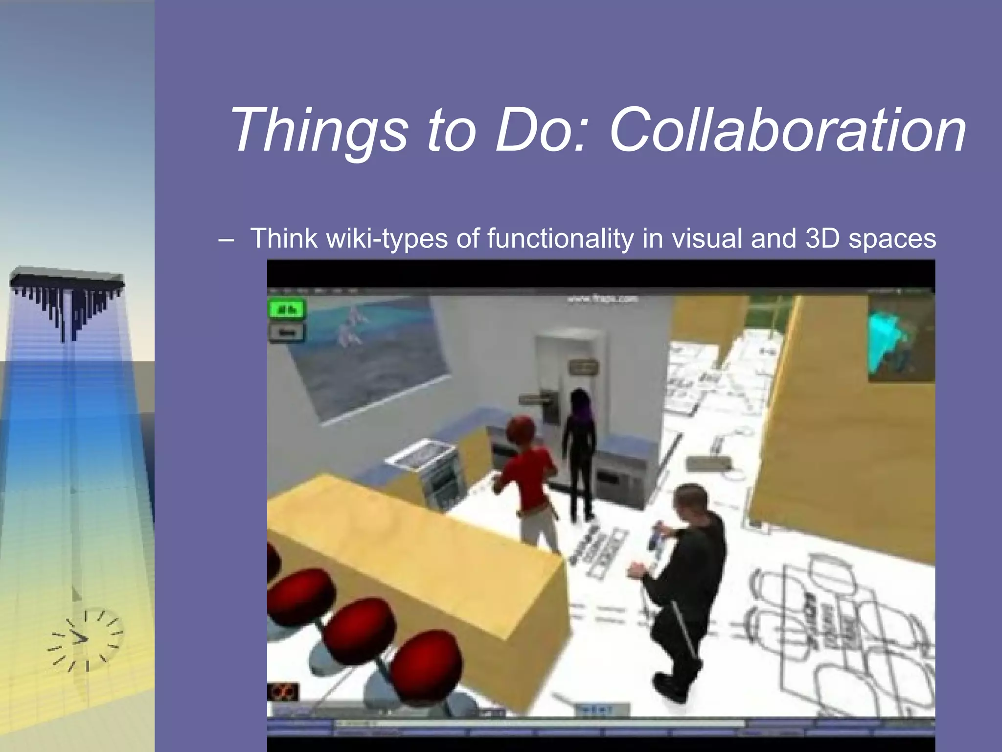 Things to Do: Collaboration Think wiki-types of functionality in visual and 3D spaces 
