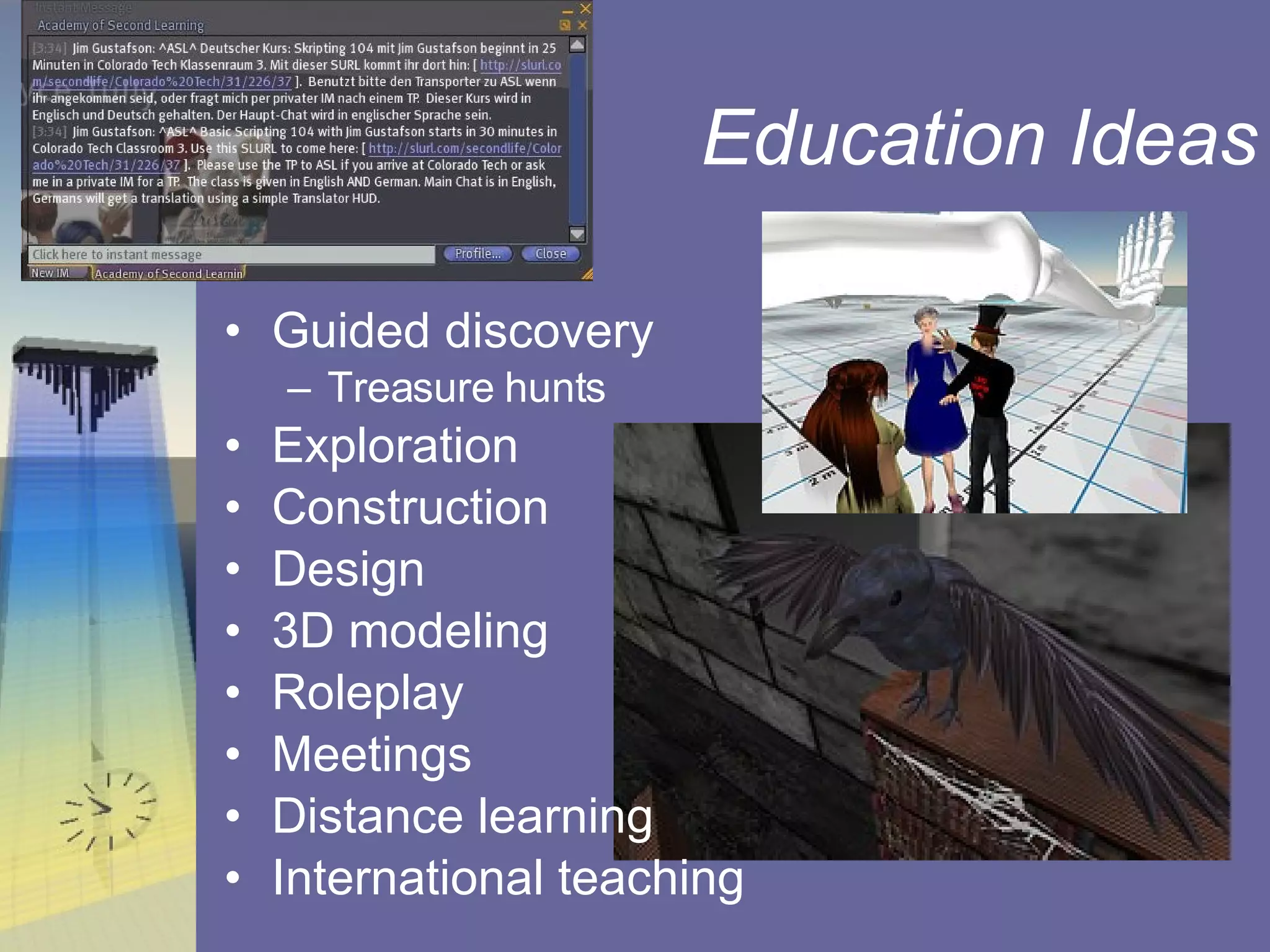 Education Ideas Guided discovery Treasure hunts Exploration Construction Design 3D modeling Roleplay Meetings  Distance learning International teaching 