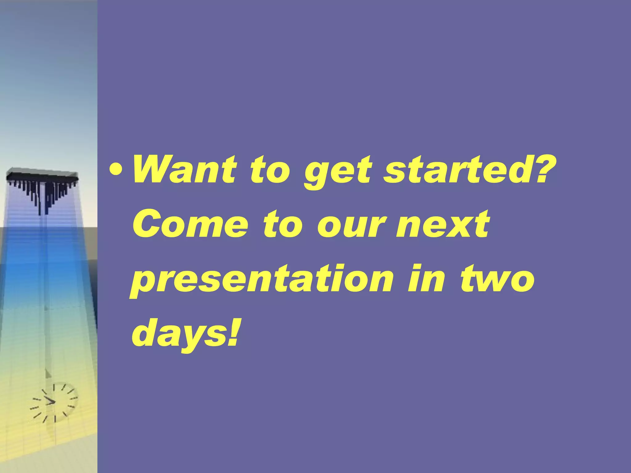 Want to get started? Come to our next presentation in two days! 