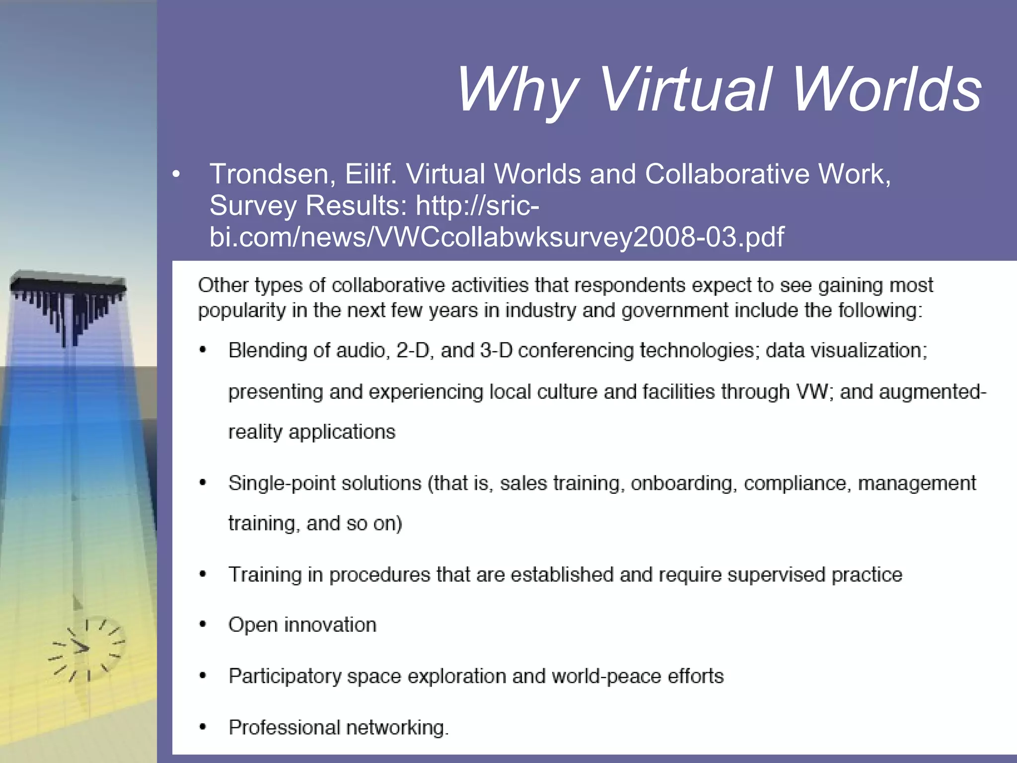 Why Virtual Worlds Trondsen, Eilif. Virtual Worlds and Collaborative Work, Survey Results: http://sric-bi.com/news/VWCcollabwksurvey2008-03.pdf 