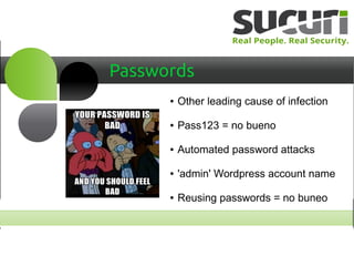 Passwords
● Other leading cause of infection
● Pass123 = no bueno
● Automated password attacks
● 'admin' Wordpress account name
● Reusing passwords = no buneo
 