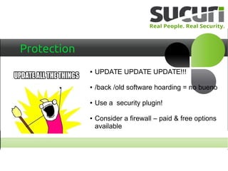 Protection
● UPDATE UPDATE UPDATE!!!
● /back /old software hoarding = no bueno
● Use a security plugin!
● Consider a firewall – paid & free options
available
 