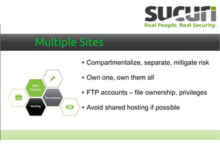 Multiple Sites
● Compartmentalize, separate, mitigate risk
● Own one, own them all
● FTP accounts – file ownership, privileges
● Avoid shared hosting if possible
 