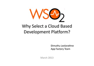 Why Select a Cloud Based 
Why Select a Cloud Based
Development Platform?
Development Platform?

                Dimuthu Leelarathne
                App Factory Team


         March 2013
 