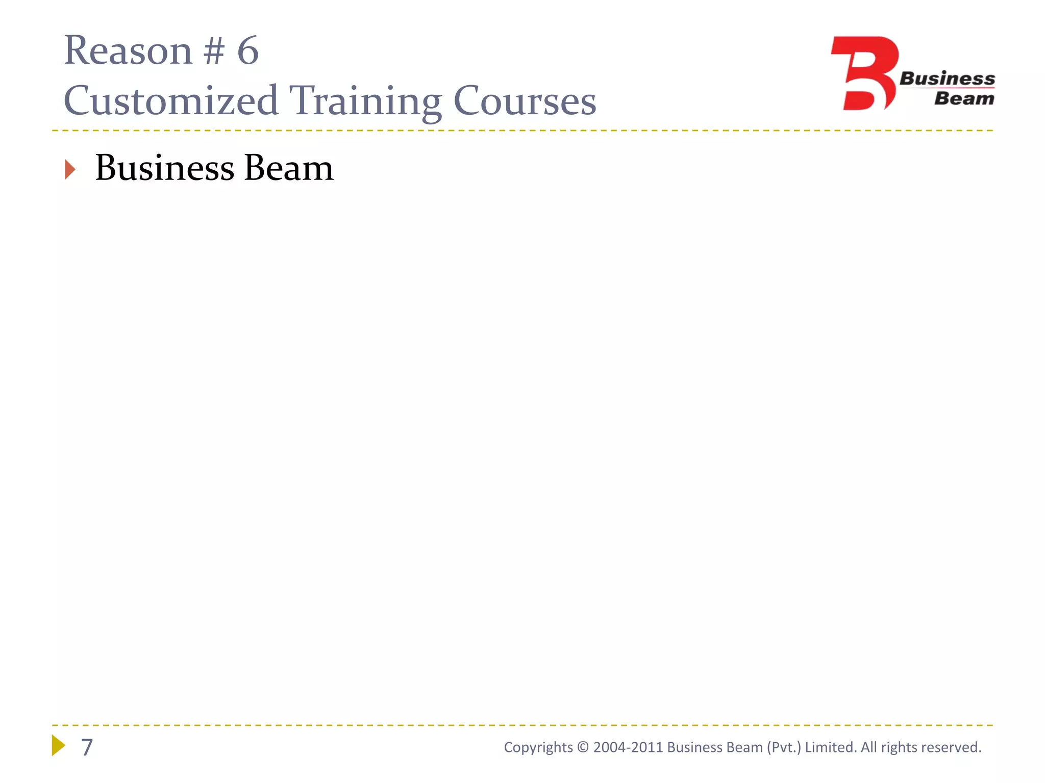 Reason # 6
Customized Training Courses
       Business Beam




    7                   Copyrights © 2004-2011 Business Beam (Pvt.) Limited. All rights reserved.
 