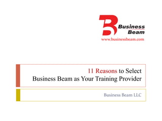 www.businessbeam.com




                   11 Reasons to Select
Business Beam as Your Training Provider

                         Business Beam LLC
 