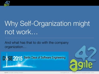 agile42 | the agile coaching company www.agile42.com | All rights reserved. Copyright © 2007 - 2015.
Why Self-Organization might
not work…
And what has that to do with the company
organization…
 