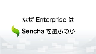 なぜ Enterprise は
Sencha を選ぶのか
 