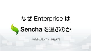 なぜ Enterprise は
Sencha を選ぶのか
株式会社ゼノフィ 中村久司
 