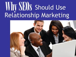 WhySEOs Should Use
Relationship Marketing
 