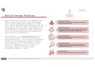Industrial IOT hackathon | September 2018| Shaun West
Service Design Thinking
Service Design Thinking (SDT) is an approach that
aims at designing services by applying different
tools to gain a proper understanding of customer
needs. Thereby optimising their experience with the
given service. SDT often enable the creation of new
user-experiences with products. These experiences
can be perceived as added-value from customers and
offers various new differentiation/customization
opportunities for manufactures.
“service design is an interdisciplinary approach
that combines different methods and tools from
various disciplines. It is a new way of thinking as
opposed to a new stand-alone academic discipline.
Service design is an evolving approach, this is
particularly apparent in the fact that, as yet,
there is no common definition or clearly
articulated language of service design.”
(Stickdorn & Schneider, (2015))
SDT should be user-centred.
•Service should be experienced through the customers eyes. Due to the often
intangible nature of value in services.
SDT should be co-creative.
•All actors should be involved in the service-design process. There are many actors
and equipment involved in a service process. To design excellent services, the
consideration of the most important parties is vital for the success.
SDT should be sequencing.
•Services should be visualized in sequences to display the time of actions, as
services are very dynamic processes.
SDT should be evidencing.
•The intangible nature of services (e.g. services which are not noticed by
customers) should be overcome by adding a physical component, thus, the
customer perceived value increases.
SDT should be holistic.
•Successful service-design needs to see the user experience in a wider context.
2
 