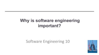 Why is software engineering
important?
Software Engineering 10
 