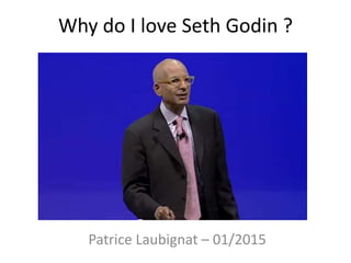 Why do I love Seth Godin ?
Patrice Laubignat – 01/2015
 